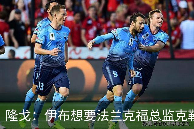隆戈：伊布想要法兰克福总监克勒舍，后者没有朗尼克那么有控制欲